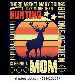 THERE AREN'T MANY THINGS I LOVE MORE THEN HUNTING BUT ONE OF THEM IS BEING A MOM ,This for hunting lover, I am a hunter, t shirt Design, Deer Hunting Shirt Designs, Adventure t shirt,