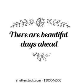 There are beautiful days ahead. Calligraphy saying for print. Vector Quote 