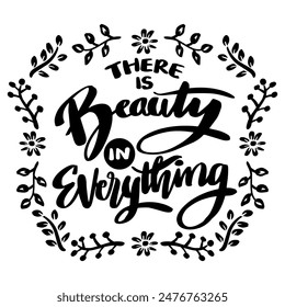 There is beauty in everything. Hand drawn lettering quote. Vector illustration.