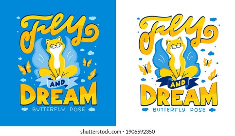 There is a cat in Butterfly pose with lettering phrase - Fly and dream. The energetic animal is doing yoga for healthy life. The flat is a vector illustration for t-shirt designs