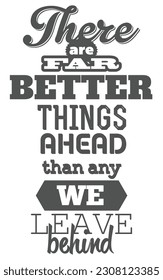 There are Far Better Things Ahead than any We Leave Behind