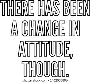 There has been a change in attitude though