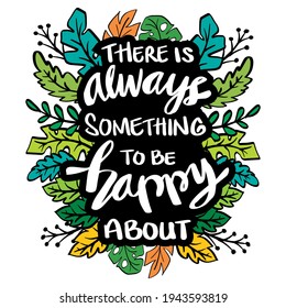 There i's Always Something To Be Happy About. Motivational quote.