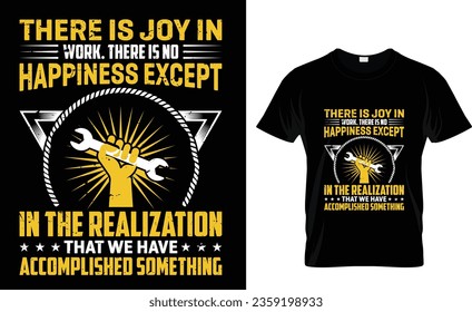 There is joy in  work. There is no  happiness except  in the realization  that we have  accomplished  something labor day t -shirt design happy labor day t -shirt design templet 