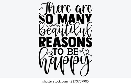 There are so many beautiful reasons to be happy - gratitude t shirts design, Hand drawn lettering phrase, Calligraphy t shirt design, Isolated on white background, svg Files for Cutting Cricut and Sil