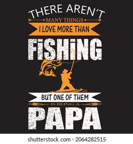 There aren’t many things I love more than fishing but one of them Is being a papa t-shirt design, vector file.