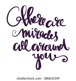 There are miracles all around you. Hand lettering and custom typography for your designs: t-shirts, bags, for posters, invitations, cards, etc. Hand drawn typography.Vector illustration