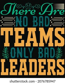 there are no bad teams only bad leaders t shirt design