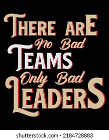 There are no bad teams only bad leaders Typography T-shirt Design