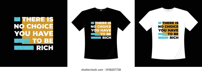 there is no choice you have to be rich typography t shirt design