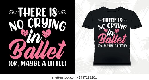 There Is No Crying In Ballet Funny Dancing Gift Retro Vintage Ballerina Ballet Dance T-shirt Design