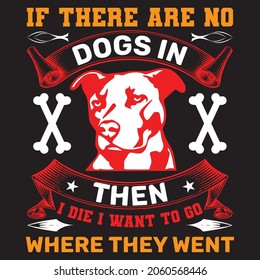 If there are no dogs in Heaven, then when I die I want to go where they went,T-shirt design,Vector file.