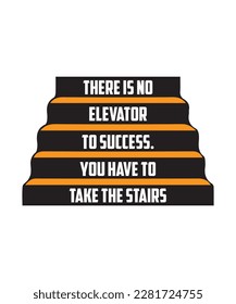 THERE IS NO ELEVATOR TO SUCCESS. YOU HAVE TO TAKE THE STAIRS. T-SHIRT DESIGN. PRINT TEMPLATE. TYPOGRAPHY VECTOR ILLUSTRATION.