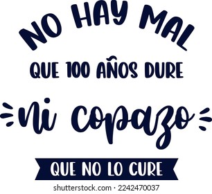 
there is no evil that lasts 100 years or a drink that does not cure it, lettering, Spanish lettering, funny phrases, sayings in Spanish