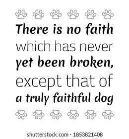 There is no faith which has never yet been broken, except that of a truly faithful dog. Vector Quote