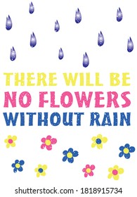 There is no flowers without rain lettering. Inspirational decorative banner with colorful letters. Motivation quote wall poster. Stay Positive nature concept design vector illustration.