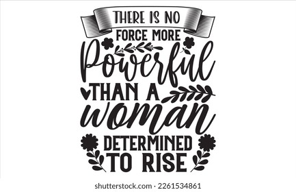 There Is No Force More Powerful Than A Woman Determined To Rise - Women's Day T Shirt Design, typography vector, used for poster, and illustration. Modern, simple, lettering  For stickers, Templet, mu