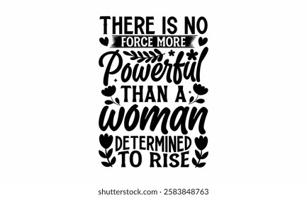 There is no force more powerful than a woman determined to rise- Women's Day T Shirt Design, Hand drawn lettering and calligraphy, simple, lettering For stickers, mugs, etc.