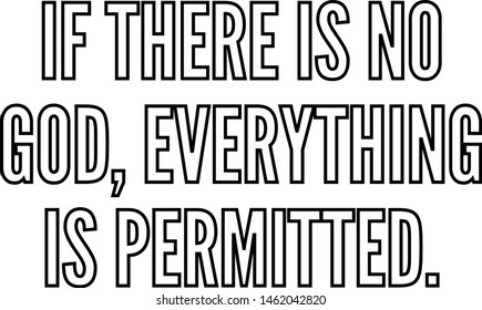 If there is no God everything is permitted