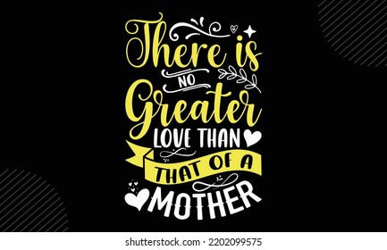 There Is No Greater Love Than That Of A Mother - Mom T shirt Design, Hand lettering illustration for your design, Modern calligraphy, Svg Files for Cricut, Poster, EPS