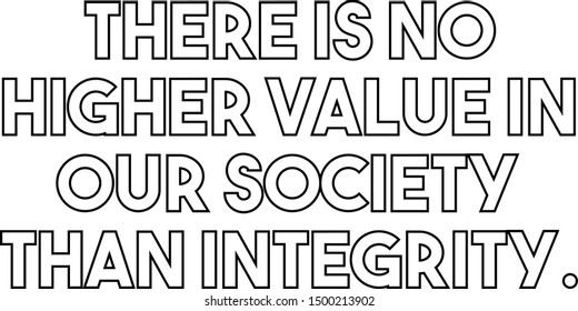 There is no higher value in our society than integrity