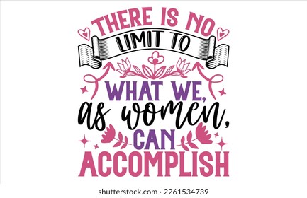 There Is No Limit To What We, As Women, Can Accomplish - Women's Day T shirt Design, Vector illustration with hand-draw lettering, Conceptual handwritten phrase calligraphic, svg for poster, banner, f