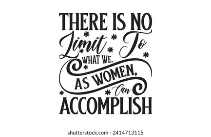 There Is No Limit To What We, As Women, Can Accomplish -  Lettering design for greeting banners, Mouse Pads, Prints, Cards and Posters, Mugs, Notebooks, Floor Pillows and T-shirt prints design.