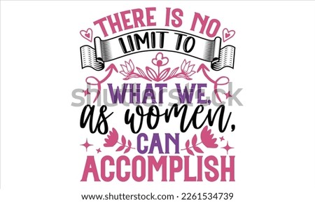 There Is No Limit To What We, As Women, Can Accomplish - Women's Day T shirt Design, Vector illustration with hand-draw lettering, Conceptual handwritten phrase calligraphic, svg for poster, banner, f