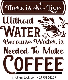 There is no live without water because water is needed to make coffee Typography t-shirt lettering design