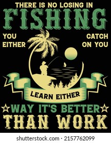 There Is No Losing In Fishing You Either Catch On You Learn Either Way It's Better Than Work T-shirt Design