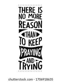 There is no more reason than to keep praying and trying. Typography lettering quotes design about inspirational and motivational.