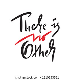 There is no other - simple inspire and motivational quote. Hand drawn beautiful lettering. Print for inspirational poster, t-shirt, bag, cups, card, flyer, sticker, badge. Elegant calligraphy sign