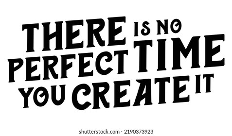 There Is No Perfect Time You Create It. Motivational Quote.