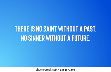 THERE IS NO SAINT WITHOUT A PAST.NO SINNER WITHOUT A FUTURE.   motivational quotes