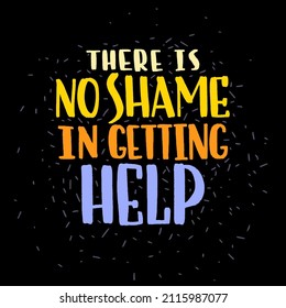 There Is No Shame In Getting Help. Mental Health Slogan Stylized Typography. Handwritten Self-talk Inspirational Quote. Vector Illustration For Social Media, Posters, Cards, Banners, Textile.