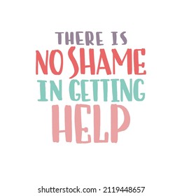 There Is No Shame In Getting Help. Mental Health Slogan Stylized Typography. Handwritten Self-talk Inspirational Quote. Vector Illustration For Social Media, Posters, Cards, Banners, Textile.