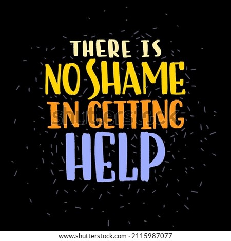 There is no shame in getting help. Mental health slogan stylized typography. Handwritten self-talk inspirational quote. Vector illustration for social media, posters, cards, banners, textile.