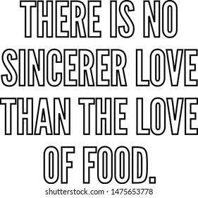 There is no sincerer love than the love of food