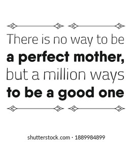 There is no way to be a perfect mother, but a million ways to be a good one. Vector Quote