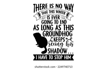 There Is No Way That This Winter Is Ever Going To End As Long As This Groundhog Keeps Seeing His Shadow… I Have To Stop Him - Groundhog Day svg quotes Design, Cutting Machine, Silhouette Cameo, Cricut