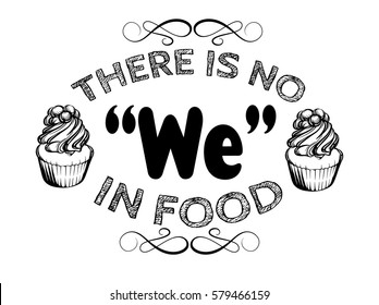 There is no " we" in food. Comic quote typographical background about food. Hand drawn illustration of cute cupcake.  Template for card, poster, banner, print for t-shirt.