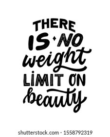 There is NO weight limit on beauty- hand written typography phrase. Feminism quote lettering made in vector. Woman motivational self love slogan. Inscription for t shirts, posters, cards.