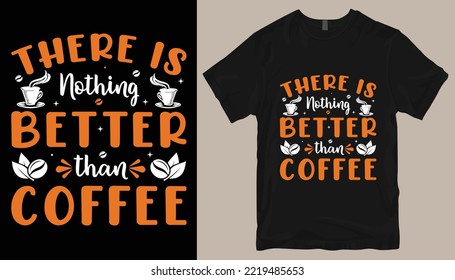 There is nothing better than coffee tshirt design .