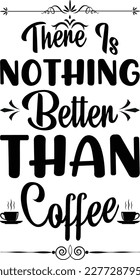 THERE IS NOTHING BETTER THAN COFFEE T SHIRT DESIGN