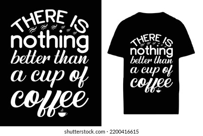THERE IS NOTHING BETTER THAN A CUP OF COFFEE T-SHIRT