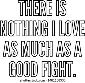 There is nothing I love as much as a good fight