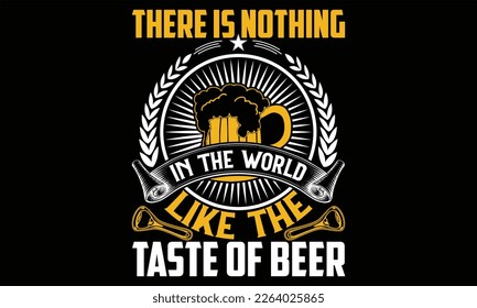 There is Nothing in the World Like the taste of beer - Beer T shirt Design,  svg files for Cutting, bag, cups, card, prints and posters