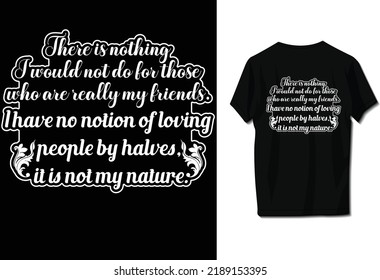 There is nothing I would not do for those who are really my friends. I have no notion of loving people by halves, it is not my nature.