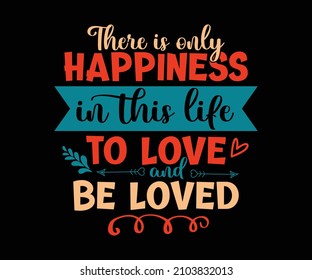 There is only one happiness in this life, to love and be loved. Unique and Trendy valentines Love T-Shirt Design for Valentines day. Perfect for t-shirt, print, sticker, photo album.