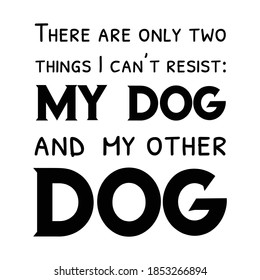  There are only two things I can’t resist My dog and my other dog. Vector Quote